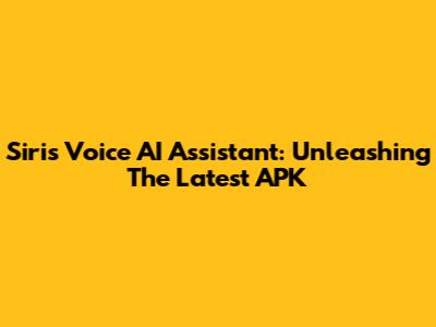 Siri's Voice AI Assistant: Unleashing The Latest APK
