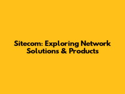 Sitecom: Exploring Network Solutions & Products