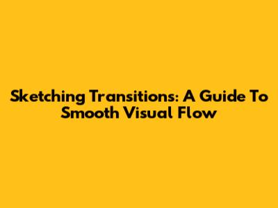 Sketching Transitions: A Guide To Smooth Visual Flow