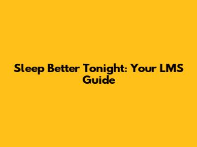 Sleep Better Tonight: Your LMS Guide
