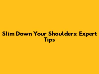 Slim Down Your Shoulders: Expert Tips