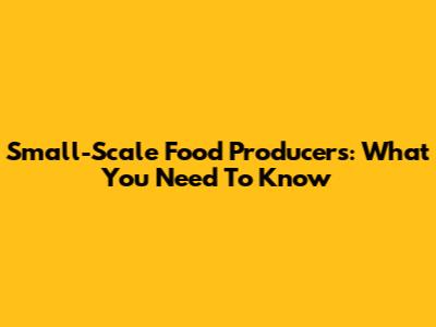 Small-Scale Food Producers: What You Need To Know