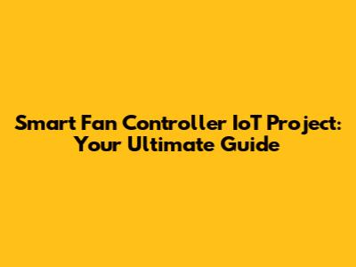 Smart Fan Controller IoT Project: Your Ultimate Guide