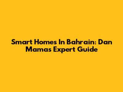 Smart Homes In Bahrain: Dan Mama's Expert Guide