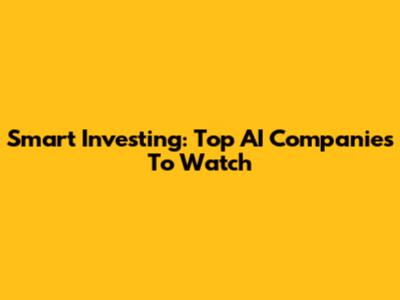 Smart Investing: Top AI Companies To Watch