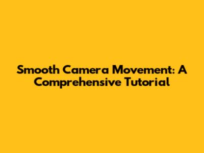 Smooth Camera Movement: A Comprehensive Tutorial