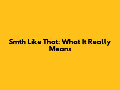 Smth Like That: What It Really Means