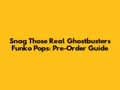 Snag Those Real Ghostbusters Funko Pops: Pre-Order Guide