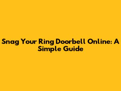 Snag Your Ring Doorbell Online: A Simple Guide