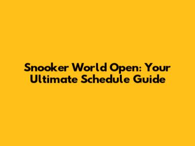 Snooker World Open: Your Ultimate Schedule Guide