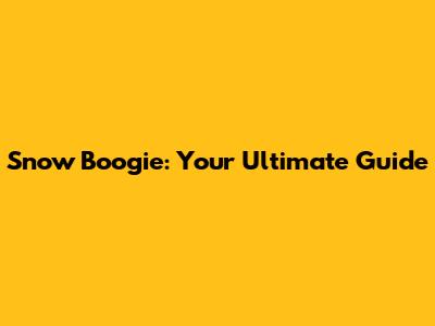 Snow Boogie: Your Ultimate Guide
