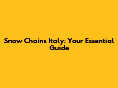 Snow Chains Italy: Your Essential Guide