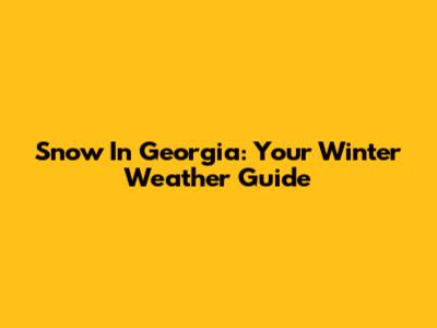 Snow In Georgia: Your Winter Weather Guide