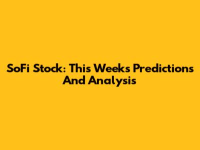 SoFi Stock: This Week's Predictions And Analysis