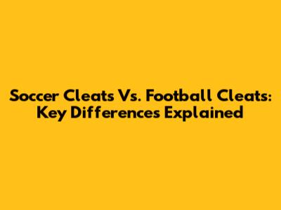 Soccer Cleats Vs. Football Cleats: Key Differences Explained