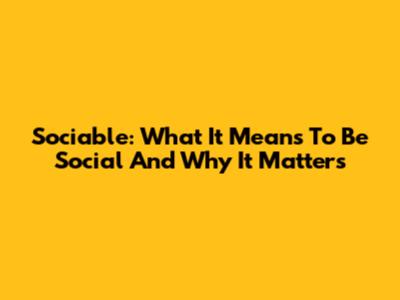 Sociable: What It Means To Be Social And Why It Matters