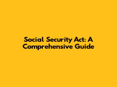 Social Security Act: A Comprehensive Guide