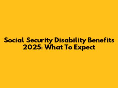 Social Security Disability Benefits 2025: What To Expect