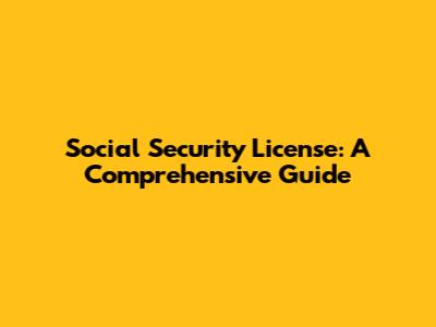 Social Security License: A Comprehensive Guide