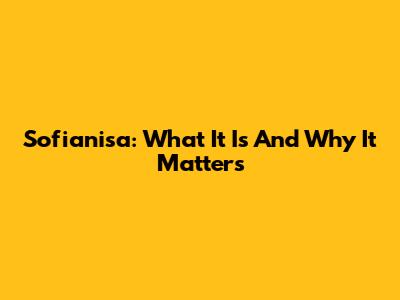 Sofianisa: What It Is And Why It Matters