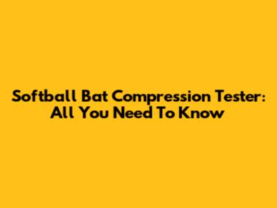 Softball Bat Compression Tester: All You Need To Know