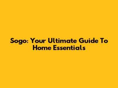 Sogo: Your Ultimate Guide To Home Essentials