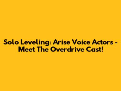 Solo Leveling: Arise Voice Actors - Meet The Overdrive Cast!