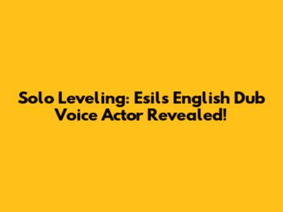 Solo Leveling: Esil's English Dub Voice Actor Revealed!