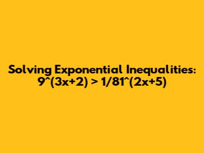 Solving Exponential Inequalities: 9^(3x+2) > 1/81^(2x+5)