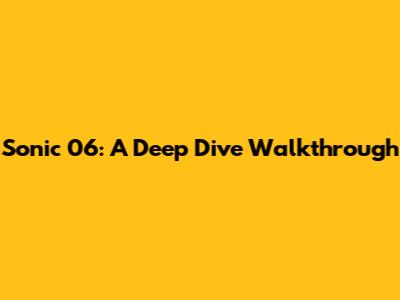 Sonic 06: A Deep Dive Walkthrough