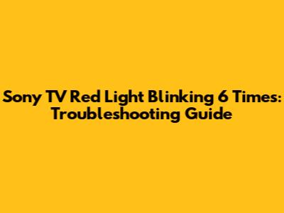Sony TV Red Light Blinking 6 Times: Troubleshooting Guide