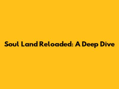 Soul Land Reloaded: A Deep Dive