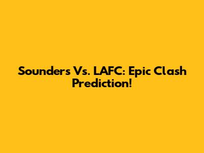Sounders Vs. LAFC: Epic Clash Prediction!