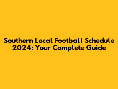 Southern Local Football Schedule 2024: Your Complete Guide