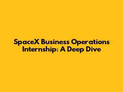 SpaceX Business Operations Internship: A Deep Dive