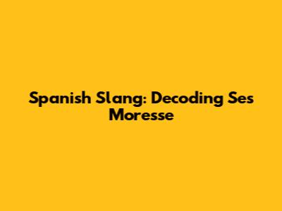 Spanish Slang: Decoding 'Ses Moresse'