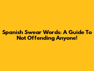 Spanish Swear Words: A Guide To Not Offending Anyone!