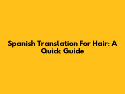 Spanish Translation For Hair: A Quick Guide