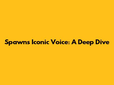Spawn's Iconic Voice: A Deep Dive