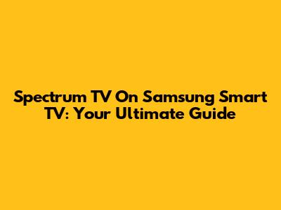 Spectrum TV On Samsung Smart TV: Your Ultimate Guide