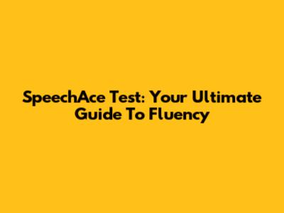 SpeechAce Test: Your Ultimate Guide To Fluency