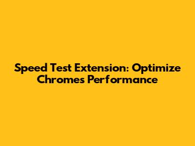 Speed Test Extension: Optimize Chrome's Performance