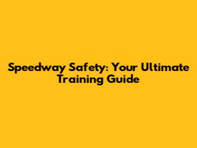 Speedway Safety: Your Ultimate Training Guide