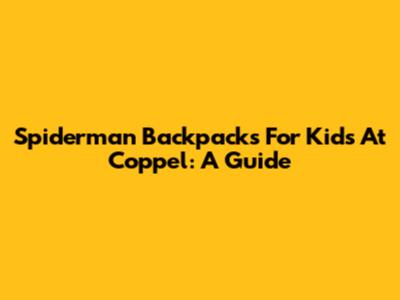 Spiderman Backpacks For Kids At Coppel: A Guide