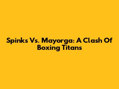 Spinks Vs. Mayorga: A Clash Of Boxing Titans