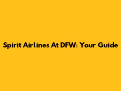 Spirit Airlines At DFW: Your Guide