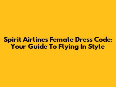 Spirit Airlines Female Dress Code: Your Guide To Flying In Style