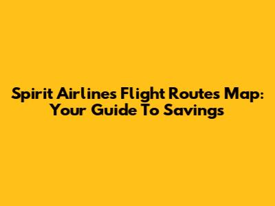 Spirit Airlines Flight Routes Map: Your Guide To Savings