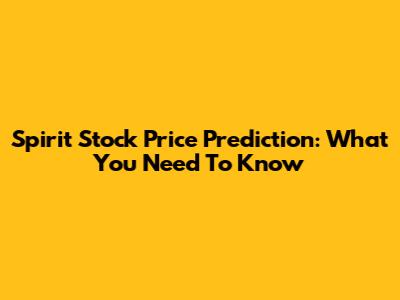Spirit Stock Price Prediction: What You Need To Know