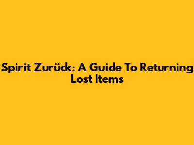 Spirit Zurück: A Guide To Returning Lost Items